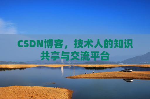 CSDN博客，技术人的知识共享与交流平台